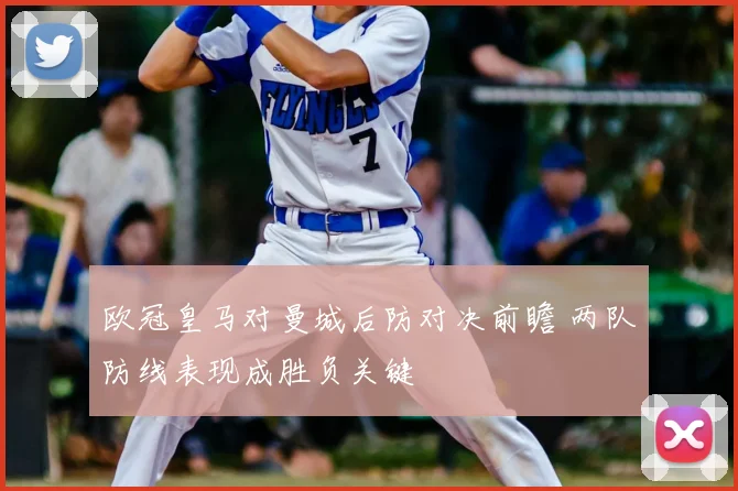 欧冠皇马对曼城后防对决前瞻 两队防线表现成胜负关键