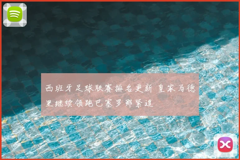 西班牙足球联赛排名更新 皇家马德里继续领跑巴塞罗那紧追