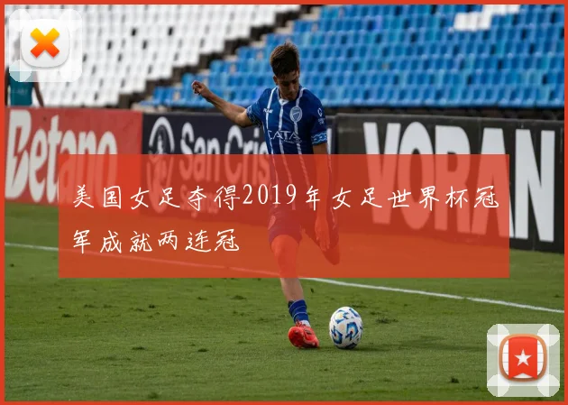 美国女足夺得2019年女足世界杯冠军成就两连冠