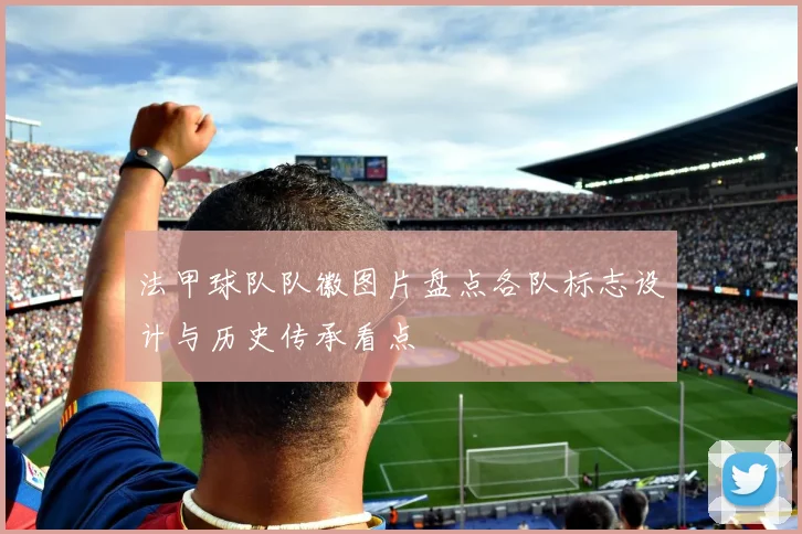 法甲球队队徽图片盘点各队标志设计与历史传承看点