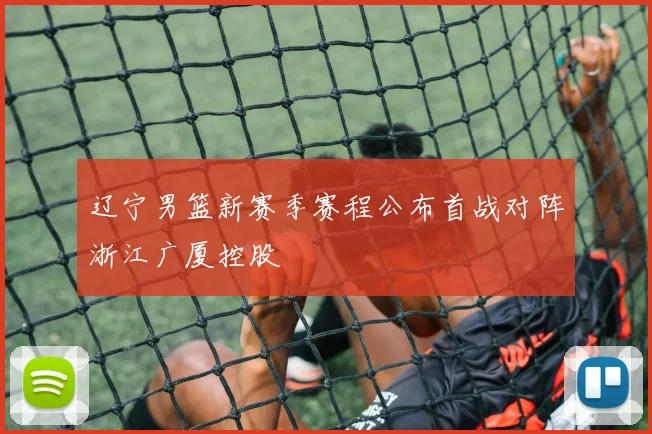 辽宁男篮新赛季赛程公布首战对阵浙江广厦控股