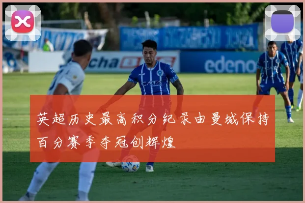 英超历史最高积分纪录由曼城保持百分赛季夺冠创辉煌