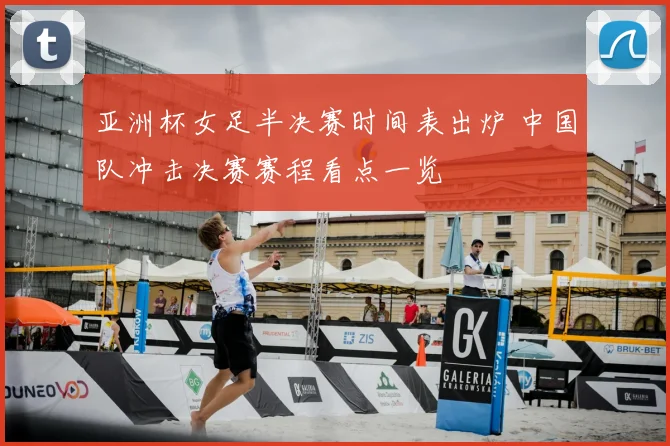 亚洲杯女足半决赛时间表出炉 中国队冲击决赛赛程看点一览