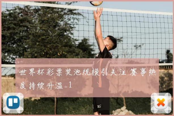 世界杯彩票奖池规模引关注 赛事热度持续升温_1