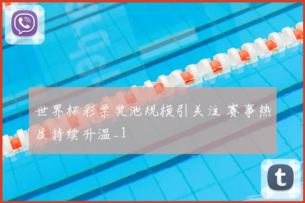 世界杯彩票奖池规模引关注 赛事热度持续升温_1