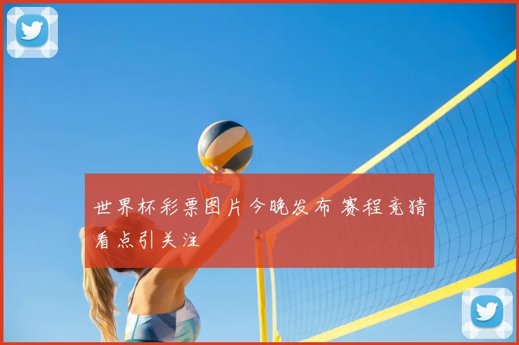 世界杯彩票图片今晚发布 赛程竞猜看点引关注