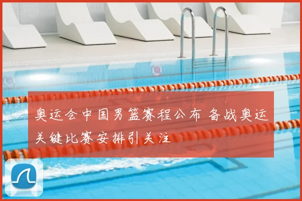 奥运会中国男篮赛程公布 备战奥运关键比赛安排引关注