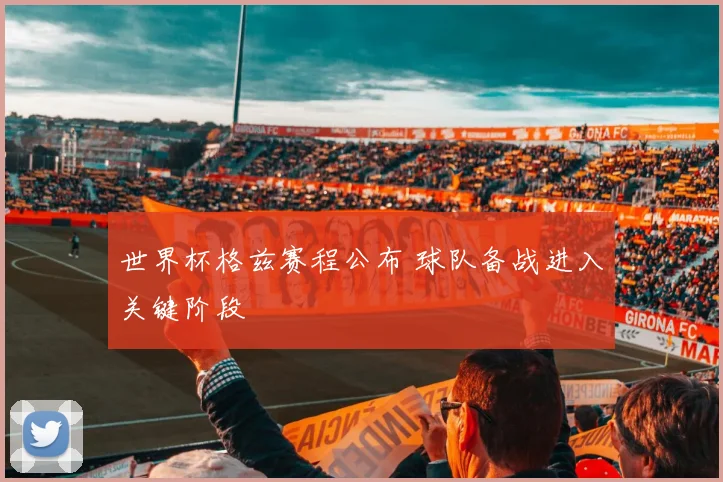 世界杯格兹赛程公布 球队备战进入关键阶段
