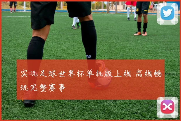 实况足球世界杯单机版上线 离线畅玩完整赛事