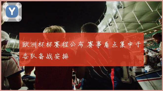 欧洲杯杯赛程公布 赛事看点集中于各队备战安排