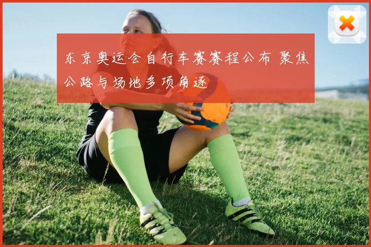 东京奥运会自行车赛赛程公布 聚焦公路与场地多项角逐