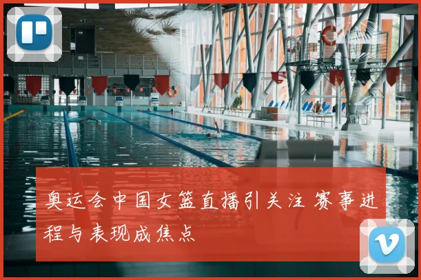 奥运会中国女篮直播引关注 赛事进程与表现成焦点